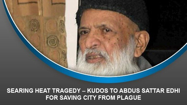 Searing Heat Tragedy – Kudos to Abdus Sattar Edhi for saving city from plague