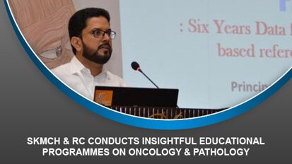 SKMCH & RC conducts insightful educational programmes on Oncology & Pathology