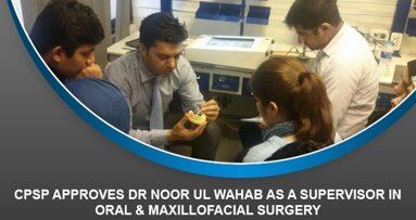 CPSP approves Dr Noor ul Wahab as a Supervisor in Oral & Maxillofacial Surgery