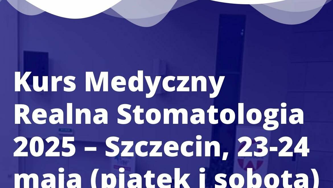 Kurs Medyczny Realna Stomatologia 2025 – Szczecin, 23-24 maja 